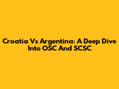 Croatia Vs Argentina: A Deep Dive Into OSC And SCSC