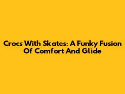 Crocs With Skates: A Funky Fusion Of Comfort And Glide