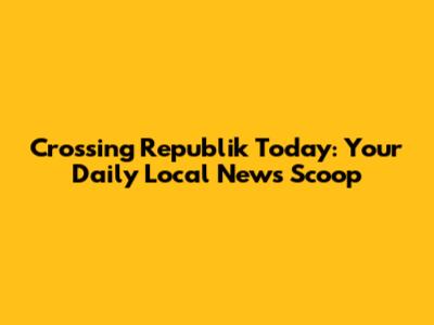Crossing Republik Today: Your Daily Local News Scoop