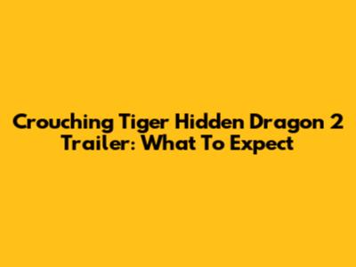 Crouching Tiger Hidden Dragon 2 Trailer: What To Expect
