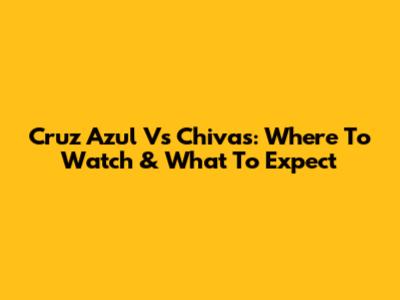 Cruz Azul Vs Chivas: Where To Watch & What To Expect