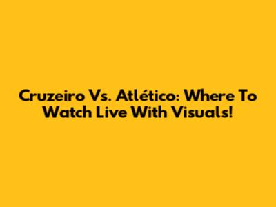 Cruzeiro Vs. Atlético: Where To Watch Live With Visuals!