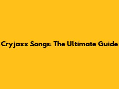 Cryjaxx Songs: The Ultimate Guide