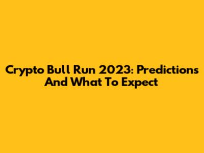 Crypto Bull Run 2023: Predictions And What To Expect