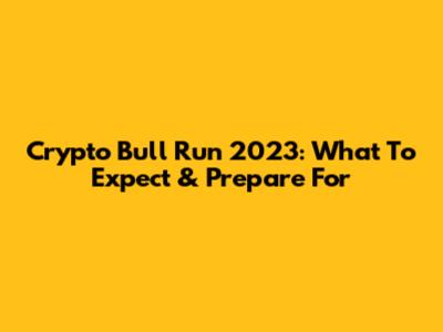 Crypto Bull Run 2023: What To Expect & Prepare For