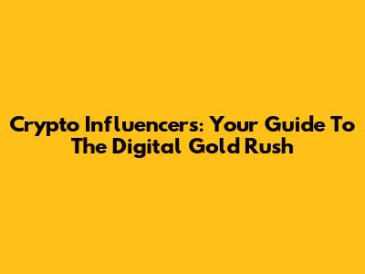 Crypto Influencers: Your Guide To The Digital Gold Rush