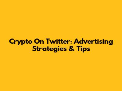Crypto On Twitter: Advertising Strategies & Tips