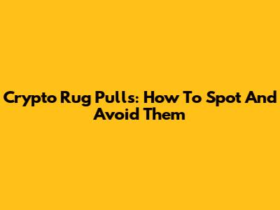 Crypto Rug Pulls: How To Spot And Avoid Them