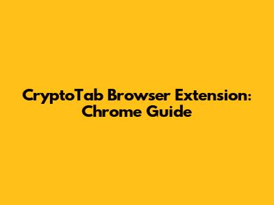 CryptoTab Browser Extension: Chrome Guide