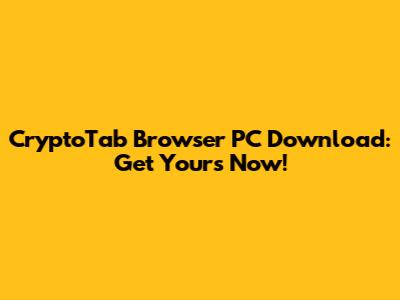 CryptoTab Browser PC Download: Get Yours Now!