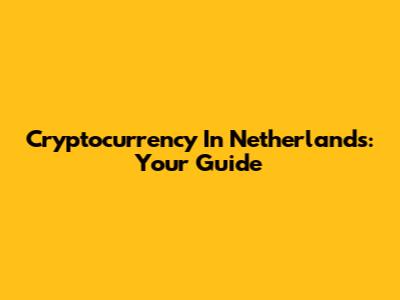Cryptocurrency In Netherlands: Your Guide