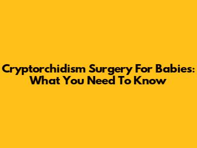 Cryptorchidism Surgery For Babies: What You Need To Know