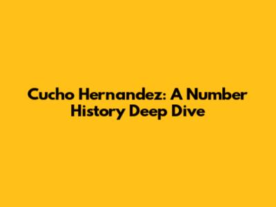 Cucho Hernandez: A Number History Deep Dive