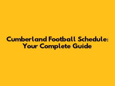 Cumberland Football Schedule: Your Complete Guide