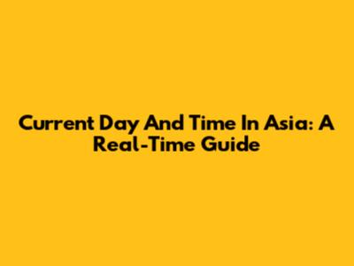 Current Day And Time In Asia: A Real-Time Guide