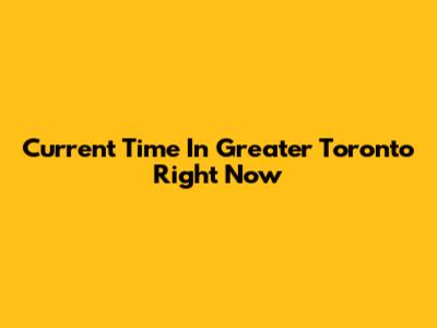 Current Time In Greater Toronto Right Now