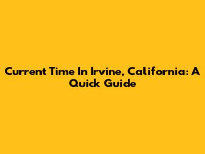 Current Time In Irvine, California: A Quick Guide