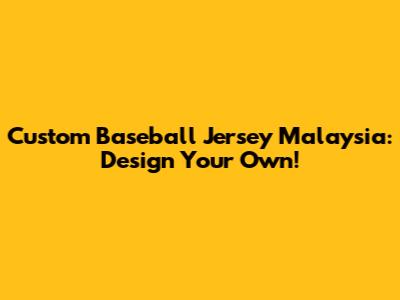 Custom Baseball Jersey Malaysia: Design Your Own!