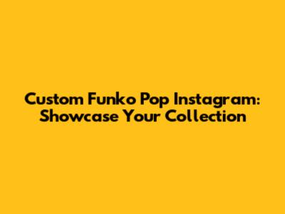 Custom Funko Pop Instagram: Showcase Your Collection