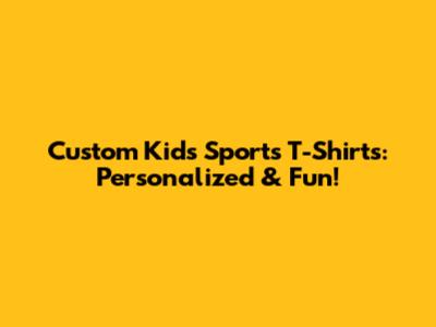 Custom Kids' Sports T-Shirts: Personalized & Fun!