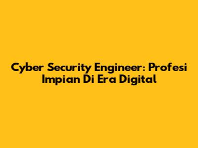 Cyber Security Engineer: Profesi Impian Di Era Digital