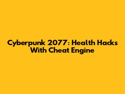 Cyberpunk 2077: Health Hacks With Cheat Engine