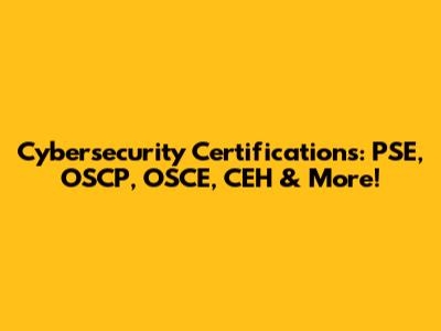 Cybersecurity Certifications: PSE, OSCP, OSCE, CEH & More!