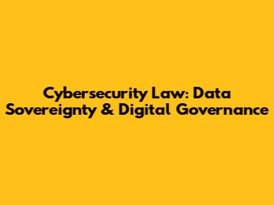 Cybersecurity Law: Data Sovereignty & Digital Governance