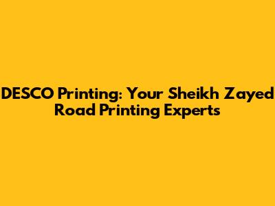 DESCO Printing: Your Sheikh Zayed Road Printing Experts