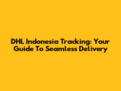 DHL Indonesia Tracking: Your Guide To Seamless Delivery