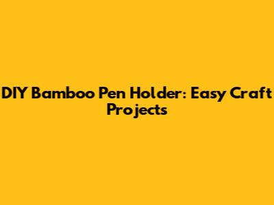DIY Bamboo Pen Holder: Easy Craft Projects
