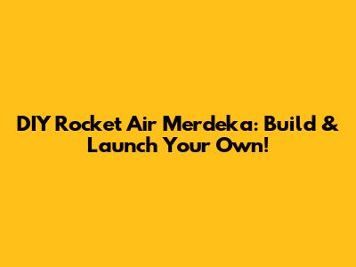 DIY Rocket Air Merdeka: Build & Launch Your Own!
