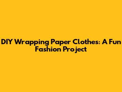 DIY Wrapping Paper Clothes: A Fun Fashion Project