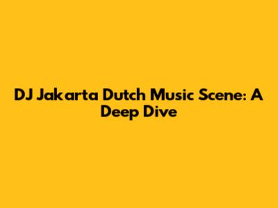 DJ Jakarta Dutch Music Scene: A Deep Dive