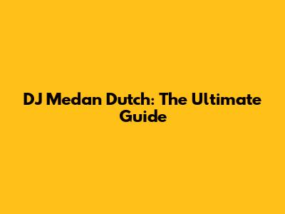 DJ Medan Dutch: The Ultimate Guide