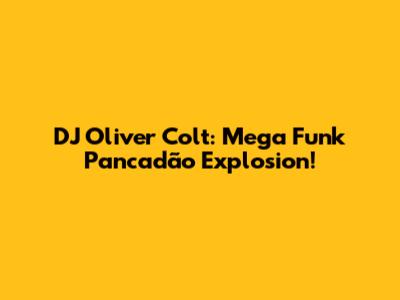 DJ Oliver Colt: Mega Funk Pancadão Explosion!