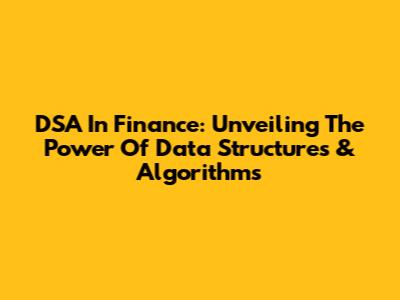 DSA In Finance: Unveiling The Power Of Data Structures & Algorithms