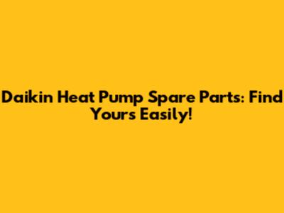 Daikin Heat Pump Spare Parts: Find Yours Easily!