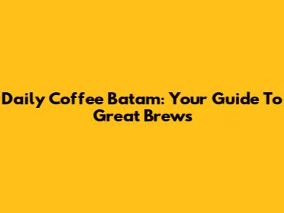 Daily Coffee Batam: Your Guide To Great Brews
