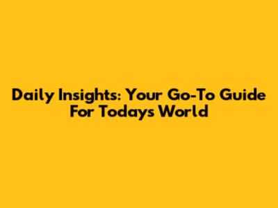Daily Insights: Your Go-To Guide For Today's World