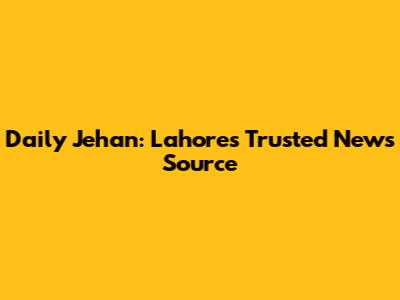 Daily Jehan: Lahore's Trusted News Source