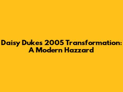 Daisy Duke's 2005 Transformation: A Modern Hazzard