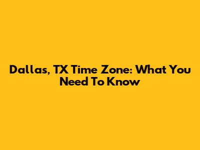 Dallas, TX Time Zone: What You Need To Know