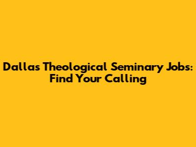 Dallas Theological Seminary Jobs: Find Your Calling