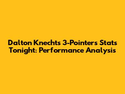 Dalton Knecht's 3-Pointers Stats Tonight: Performance Analysis