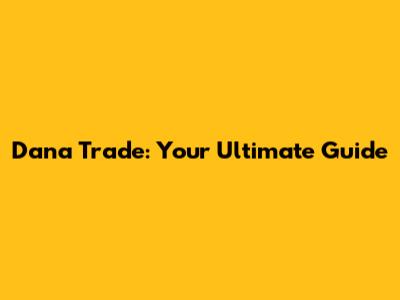 Dana Trade: Your Ultimate Guide