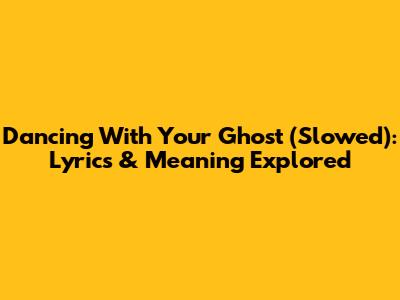 Dancing With Your Ghost (Slowed): Lyrics & Meaning Explored