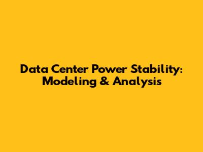 Data Center Power Stability: Modeling & Analysis