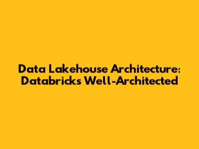 Data Lakehouse Architecture: Databricks Well-Architected