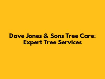 Dave Jones & Sons Tree Care: Expert Tree Services
